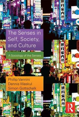 The Senses in Self, Society, and Culture: A Sociology of the Senses by Vannini, Phillip