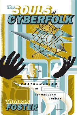 The Souls of Cyberfolk: Posthumanism as Vernacular Theory Volume 13 by Foster, Thomas
