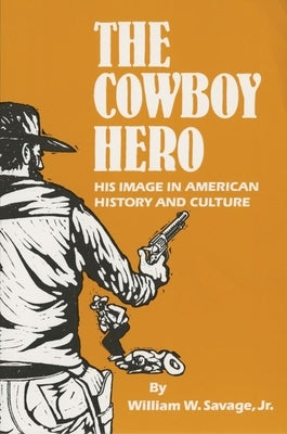 The Cowboy Hero: His Image in American History & Culture by Savage, William