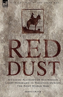 Red Dust: A Classic Account of Australian Light Horsemen in Palestine During the First World War by Black, Donald