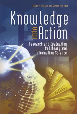Knowledge Into Action: Research and Evaluation in Library and Information Science by Wallace, Danny P.