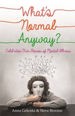 What's Normal Anyway? Celebrities' Own Stories of Mental Illness by Gekoski, Anna
