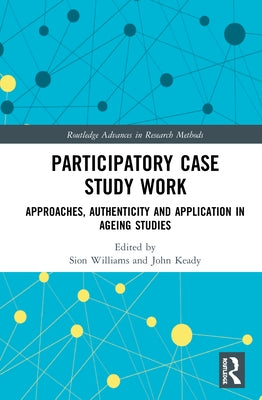 Participatory Case Study Work: Approaches, Authenticity and Application in Ageing Studies by Williams, Sion