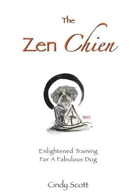The Zen Chien: Enlightened Training For A Fabulous Dog by Scott, Cindy