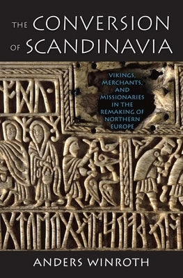 The Conversion of Scandinavia: Vikings, Merchants, and Missionaries in the Remaking of Northern Europe by Winroth, Anders