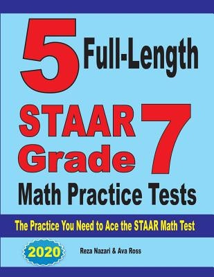 5 Full-Length STAAR Grade 7 Math Practice Tests: The Practice You Need to Ace the STAAR Math Test by Nazari, Reza