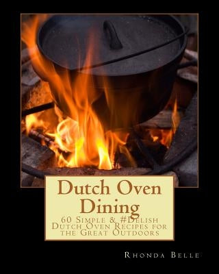 Dutch Oven Dining: 60 Simple &#Delish Dutch Oven Recipes for the Great Outdoors by Belle, Rhonda