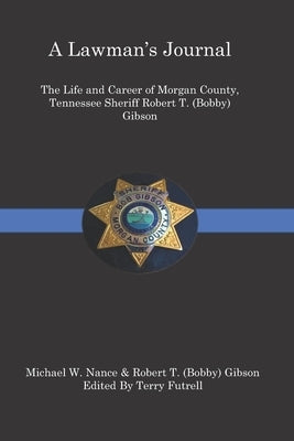 A Lawman's Journal: The Life and Career of Robert T. (Bobby) Gibson Sheriff of Morgan County, Tennessee by Gibson, Robert T.