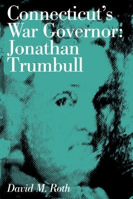 Connecticut's War Governor: Jonathan Trumbull by Roth, David M.