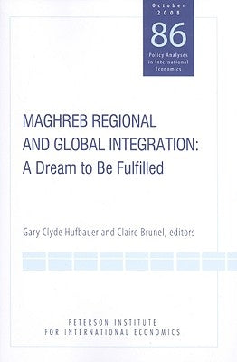 Maghreb Regional and Global Integration: A Dream to Be Fulfilled by Hufbauer, Gary Clyde