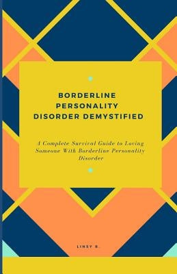 Borderline Personality Disorder Demystified: A Complete Survival Guide To Loving Someone With Borderline Personality Disorder, Understanding Borderlin by B, Linsy