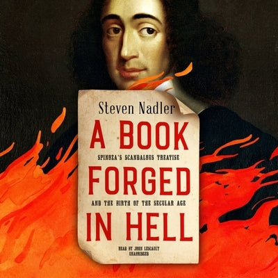 A Book Forged in Hell: Spinoza's Scandalous Treatise and the Birth of the Secular Age by Nadler, Steven