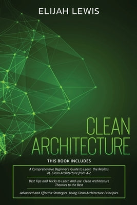 Clean Architecture: 3 in 1- Beginner's Guide+ Tips and Tricks+ Advanced and Effective Strategies using Clean Architecture Principles by Lewis, Elijah
