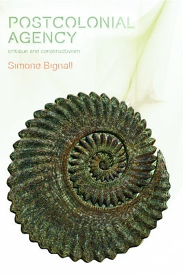 Postcolonial Agency: Critique and Constructivism by Bignall, Simone