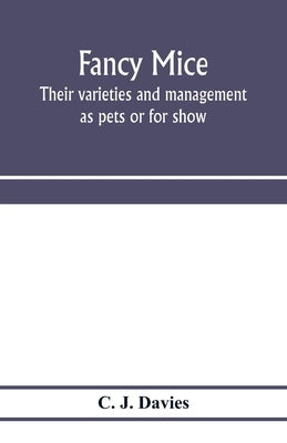 Fancy mice, their varieties and management as pets or for show, including the latest scientific information as to breeding for colour by J. Davies, C.
