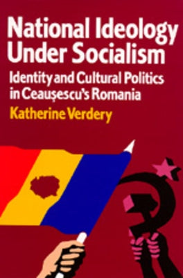 National Ideology Under Socialism: Identity and Cultural Politics in Ceausescu's Romaniavolume 7 by Verdery, Katherine