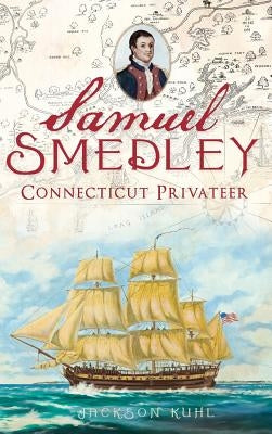 Samuel Smedley: Connecticut Privateer by Kuhl, Jackson