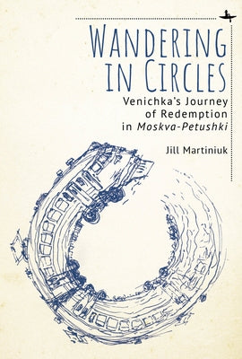 Wandering in Circles: Venichka's Journey of Redemption in "Moskva-Petushki" by Martiniuk, Jill