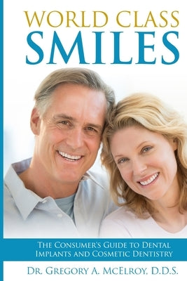 World Class Smiles: The Consumer's Guide to Dental Implants and Cosmetic Dentistry by McElroy, Gregory A.