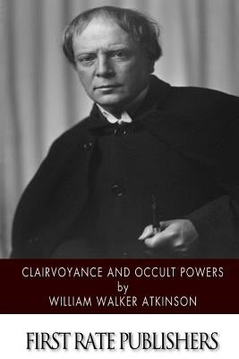 Clairvoyance and Occult Powers by Atkinson, William Walker
