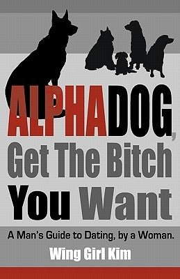 AlphaDog, Get The Bitch You Want: A Man's Guide to Dating, by a Woman by Shanahan, Danny
