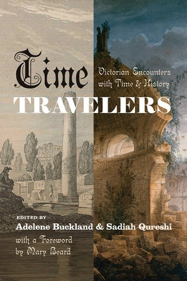 Time Travelers: Victorian Encounters with Time and History by Buckland, Adelene