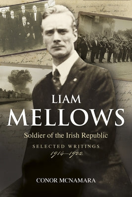 Liam Mellows, Soldier of the Irish Republic: Selected Writings, 1914-1922 by McNamara, Conor