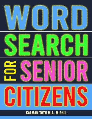 Word Search for Senior Citizens: 133 Extra Large Print Word Search Puzzles by Toth M. a. M. Phiil, Kalman