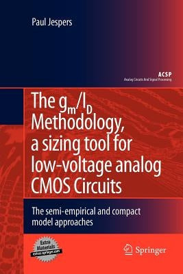 The Gm/Id Methodology, a Sizing Tool for Low-Voltage Analog CMOS Circuits: The Semi-Empirical and Compact Model Approaches by Jespers, Paul