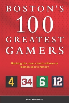 Boston's 100 Greatest Gamers: Ranking the most clutch athletes in Boston sports history by Sneddon, Rob