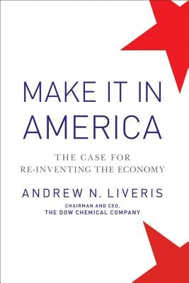 Make It in America: The Case for Re-Inventing the Economy by Liveris, Andrew