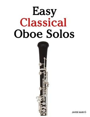 Easy Classical Oboe Solos: Featuring Music of Bach, Beethoven, Wagner, Handel and Other Composers by Marc