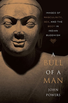 Bull of a Man: Images of Masculinity, Sex, and the Body in Indian Buddhism by Powers, John
