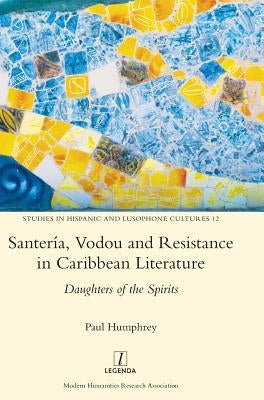 Santería, Vodou and Resistance in Caribbean Literature: Daughters of the Spirits by Humphrey, Paul