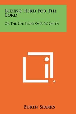 Riding Herd For The Lord: Or The Life Story Of R. W. Smith by Sparks, Buren