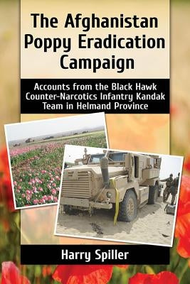 The Afghanistan Poppy Eradication Campaign: Accounts from the Black Hawk Counter-Narcotics Infantry Kandak Team in Helmand Province by Spiller, Harry