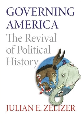Governing America: The Revival of Political History by Zelizer, Julian E.