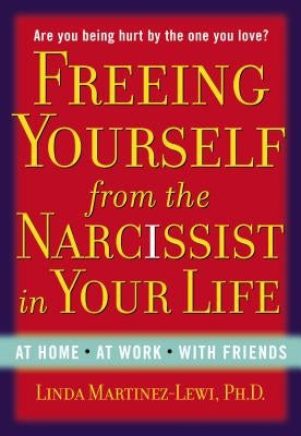 Freeing Yourself from the Narcissist in Your Life: At Home. at Work. with Friends by Martinez-Lewi, Linda