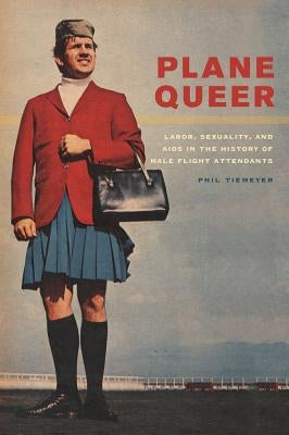 Plane Queer: Labor, Sexuality, and AIDS in the History of Male Flight Attendants by Tiemeyer, Phil