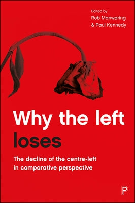 Why the Left Loses: The Decline of the Centre-Left in Comparative Perspective by Cuperus, René