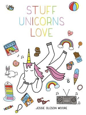 Stuff Unicorns Love by Moore, Jessie Oleson