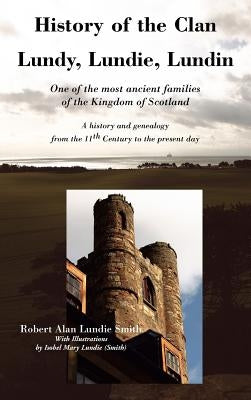 History of the Clan Lundy, Lundie, Lundin: One of the most ancient families of the Kingdom of Scotland: A history and genealogy from the 11th Century by Smith, Robert Alan Lundie