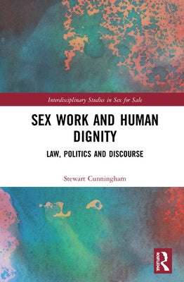 Sex Work and Human Dignity: Law, Politics and Discourse by Cunningham, Stewart
