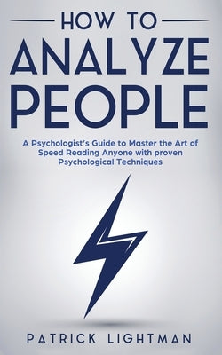 How to Analyze People: A Psychologist's Guide to Master the Art of Speed Reading Anyone with proven Psychological Techniques. Unlock your per by Lightman, Patrick