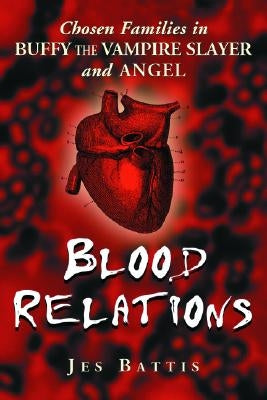 Blood Relations: Chosen Families in Buffy the Vampire Slayer and Angel by Battis, Jes