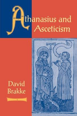 Athanasius and Asceticism by Brakke, David