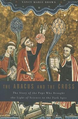 Abacus and the Cross: The Story of the Pope Who Brought the Light of Science to the Dark Ages by Brown, Nancy Marie