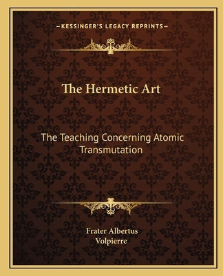 The Hermetic Art: The Teaching Concerning Atomic Transmutation by Volpierre
