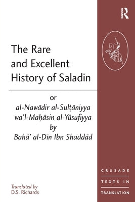 The Rare and Excellent History of Saladin or Al-Nawadir Al-Sultaniyya Wa'l-Mahasin Al-Yusufiyya by Baha' Al-Din Ibn Shaddad by Richards, D. S.