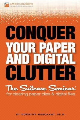Conquer Your Paper And Digital Clutter by Merchant Ph. D., Dorothy